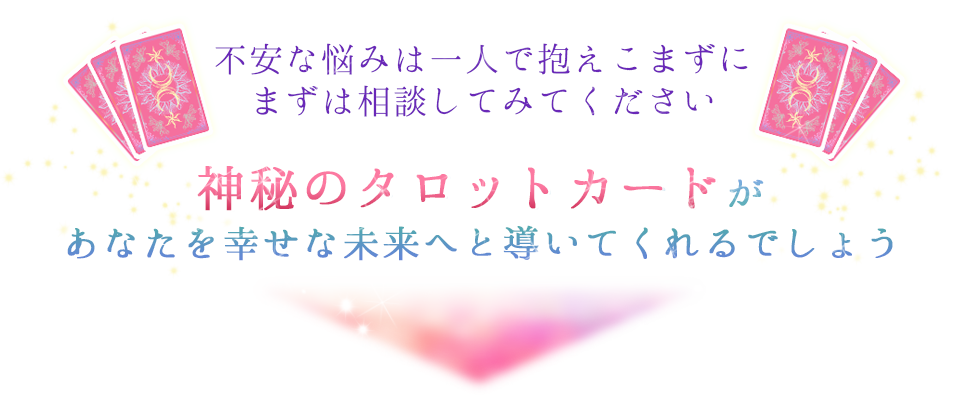 不安な悩みは一人で抱えこまずにまずは相談してみてください神秘のタロットカードがあなたを幸せな未来へと導いてくれるでしょう