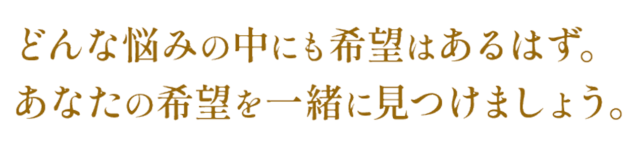 どんな悩みの中にも希望はあるはず。あなたの希望を一緒に見つけましょう。
