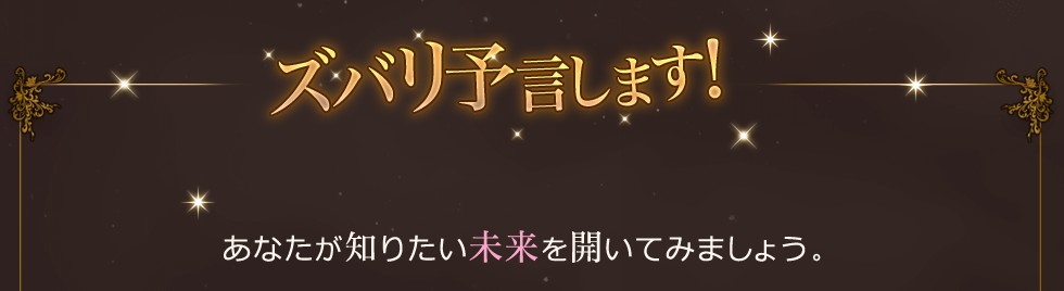 ズバリ予言します！あなたが知りたい未来を開いてみましょう。